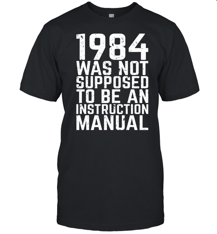 1984 Was Not Supposed To Be An Instruction Manual shirt