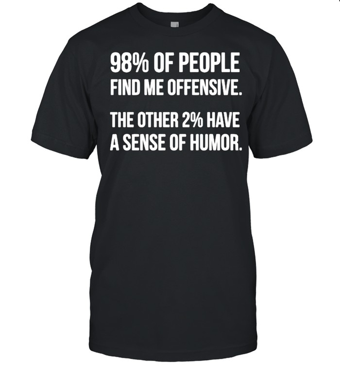 98% of people find me offensive the other 2% have a sense of humor shirt