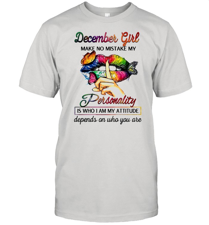 Butterfly Lips December Girl Make No Mistake My Personality Is Who I Am My Attitude Depends On Who You Are T-shirt