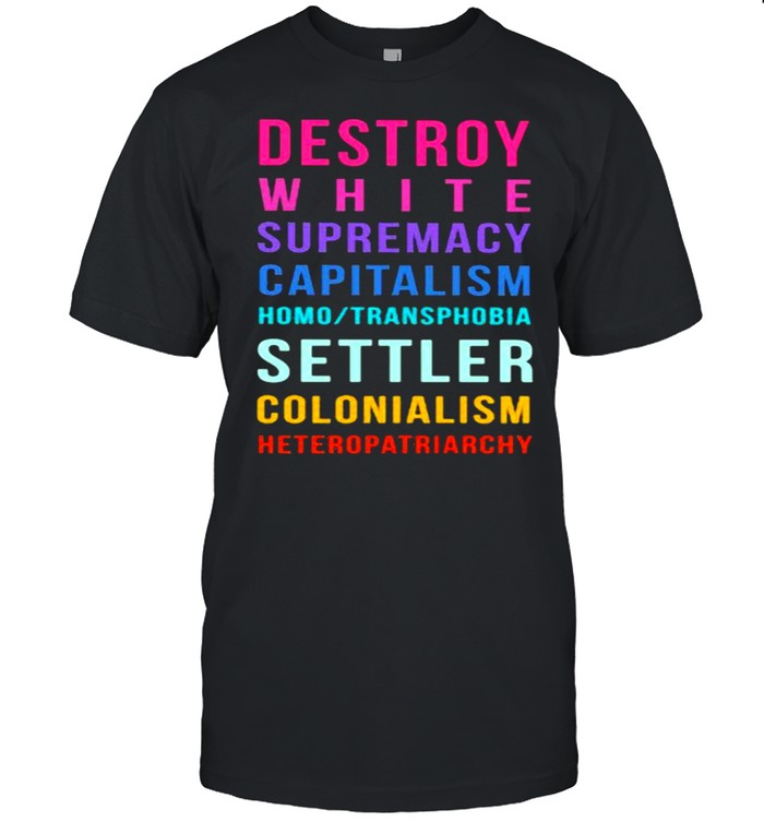 Destroy White Supremacy Capitalism Homo Transphobia Settler Colonialism Heteropatriarchy Shirt