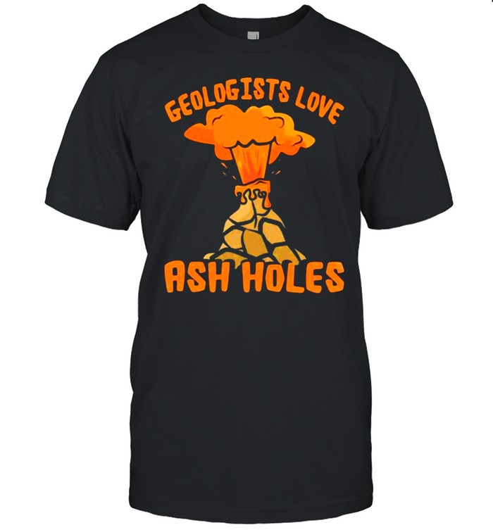 Geologists Love Ash Holes Vocano Shirt