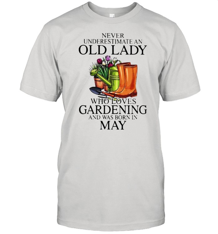 Never Underestimate An Old Lady Who Loves Gardening And Was Born In May Flower Shirt