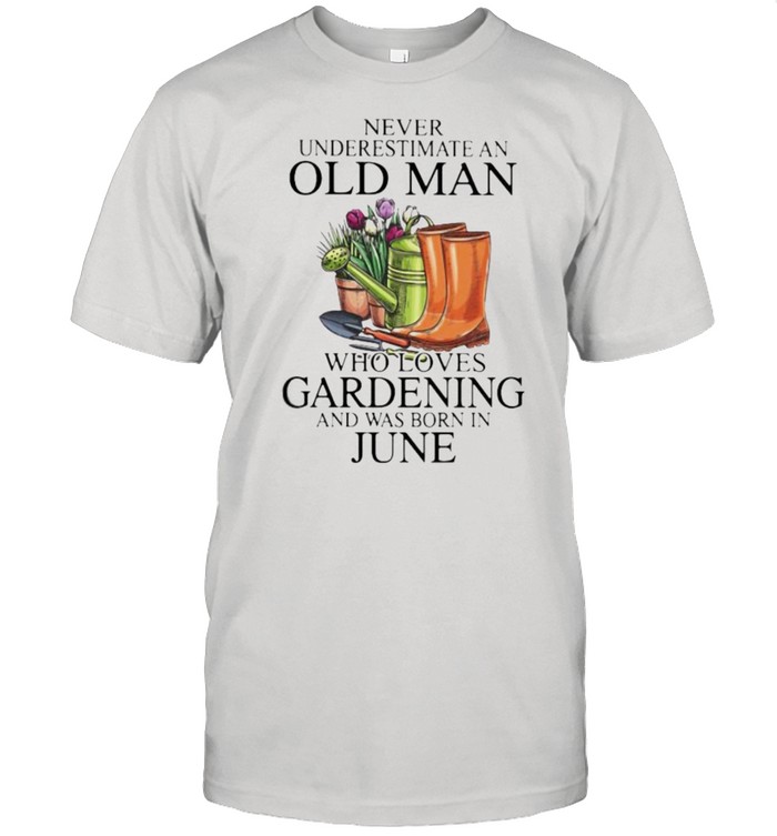 Never Underestimate An Old Man Who Loves Gardening And Was Born In June Flower Shirt