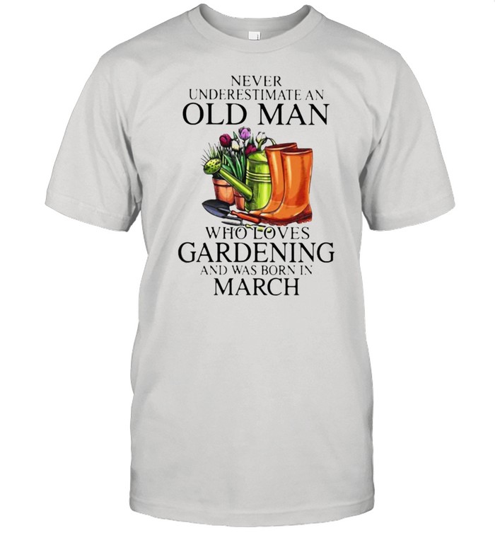 Never Underestimate An Old Man Who Loves Gardening And Was Born In march Flower Shirt