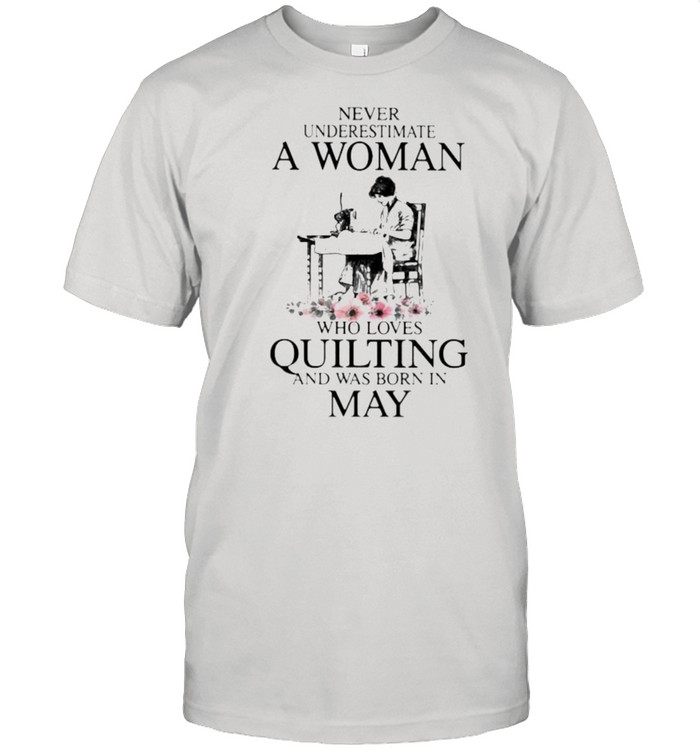 Never Underestimate An Old Woman Who Loves Quilting And Was Born In May Flower Shirt