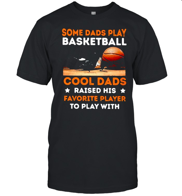 Some dads play basketball cool dads raised his favorite player to play with shirt