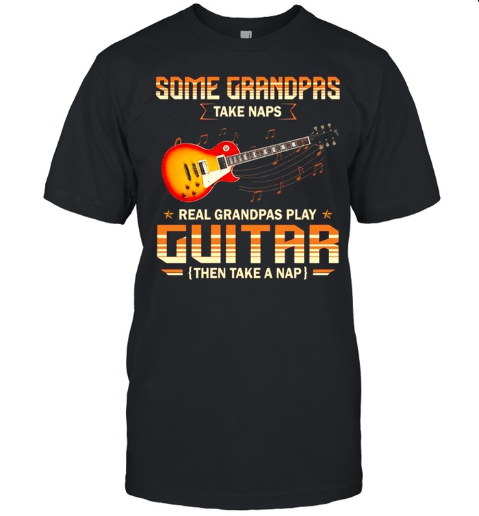 Some Grandpas Take Naps Real Grandpas Play Guitar Then Take A Nap shirt