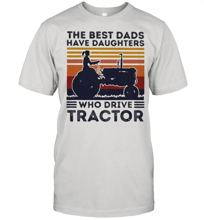 The Best Dads Have Daughters Who Drives Tractor Vintage Shirt