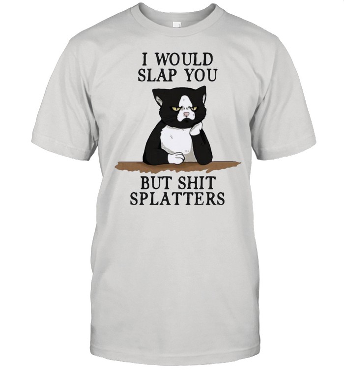 Cat I would slap you but shit splatters shirt