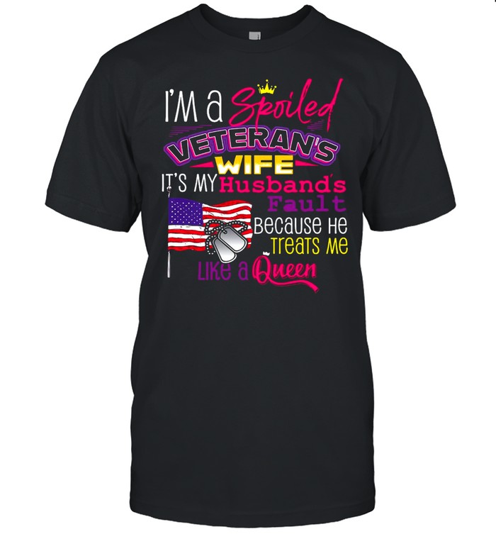 I’m A Spoiled Veteran’s Wife It’s My Husband’s Fault Because He Treats Me Like A Queen American Flag Shirt