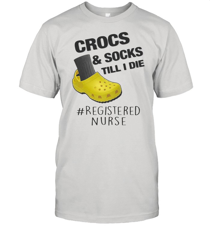 Crocs And Socks Till I Die Registered Nurse Shirt