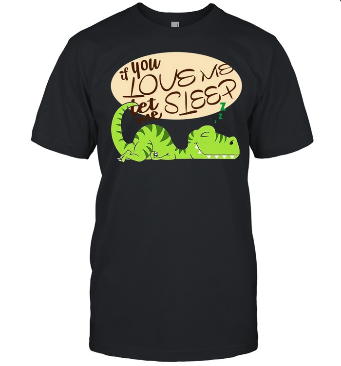 Dinosaur If You Love Me Let Me Sleep  Classic Men's T-shirt