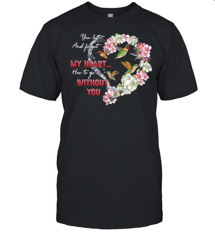 Hummingbird You Left And Forgot My Heart How To Go On Without You Shirt