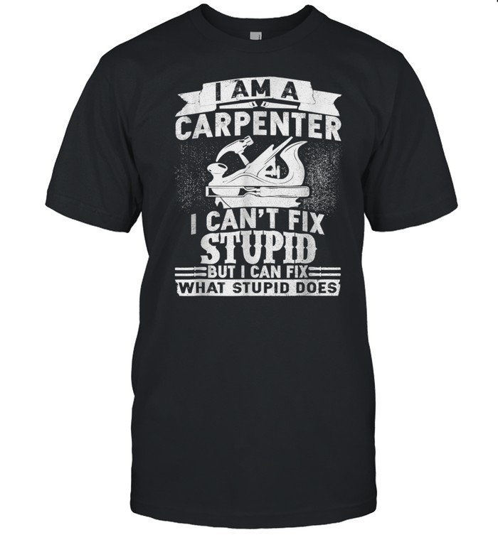 I Can't Fix StupidFunny Carpenter & Woodworking shirt