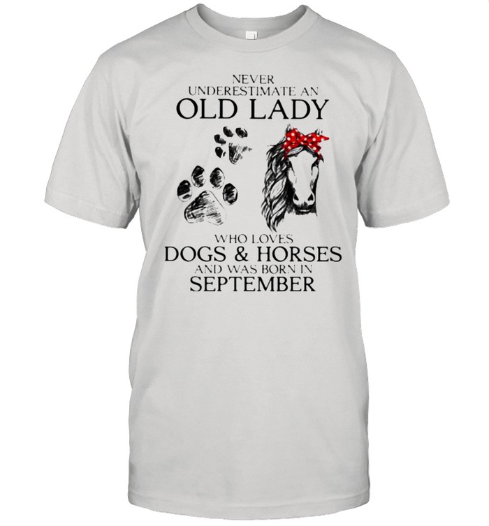 Never Underestimate An Old Lady Who Loves Dogs And Horses And Was Born In September Shirt