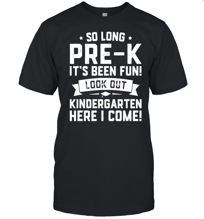 So long Pre-K Its been fun look out Kindergarten Here I Come Graduation Shirt