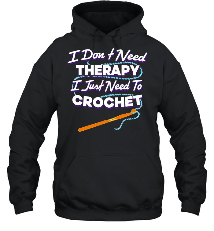 I Don’t Need Therapy I Just Need To Crochet  Unisex Hoodie