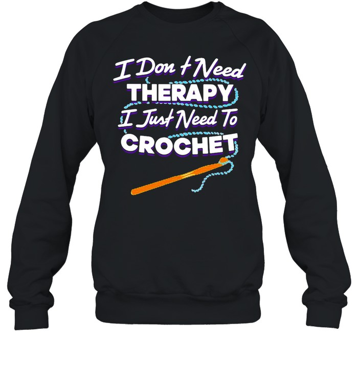 I Don’t Need Therapy I Just Need To Crochet  Unisex Sweatshirt