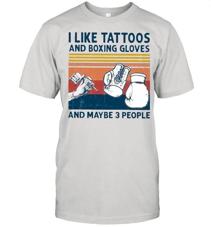 I Like Tattoos And Boxing Gloves And Maybe 3 People Vintage shirt