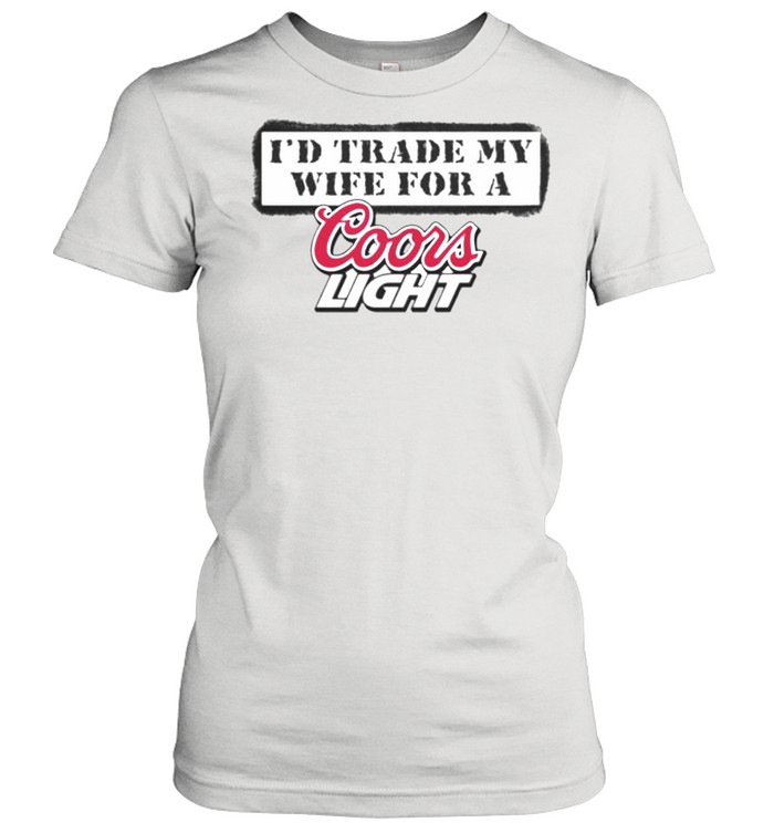 I’d trade my wife for a Coors Light shirt Classic Women's T-shirt