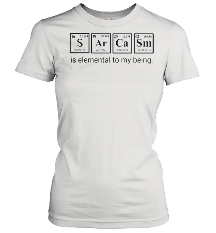 Sarcasm is elemental to my being shirt Classic Women's T-shirt