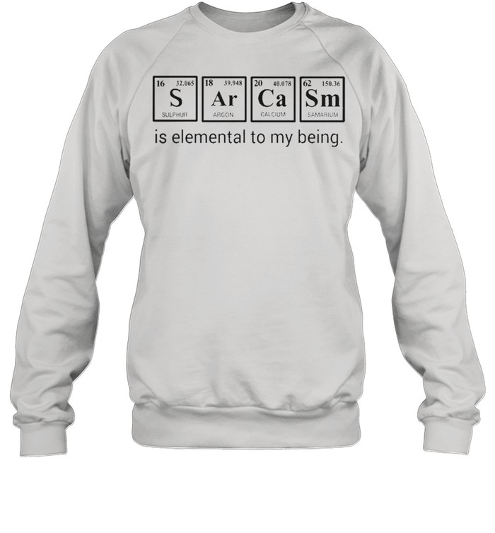 Sarcasm is elemental to my being shirt Unisex Sweatshirt