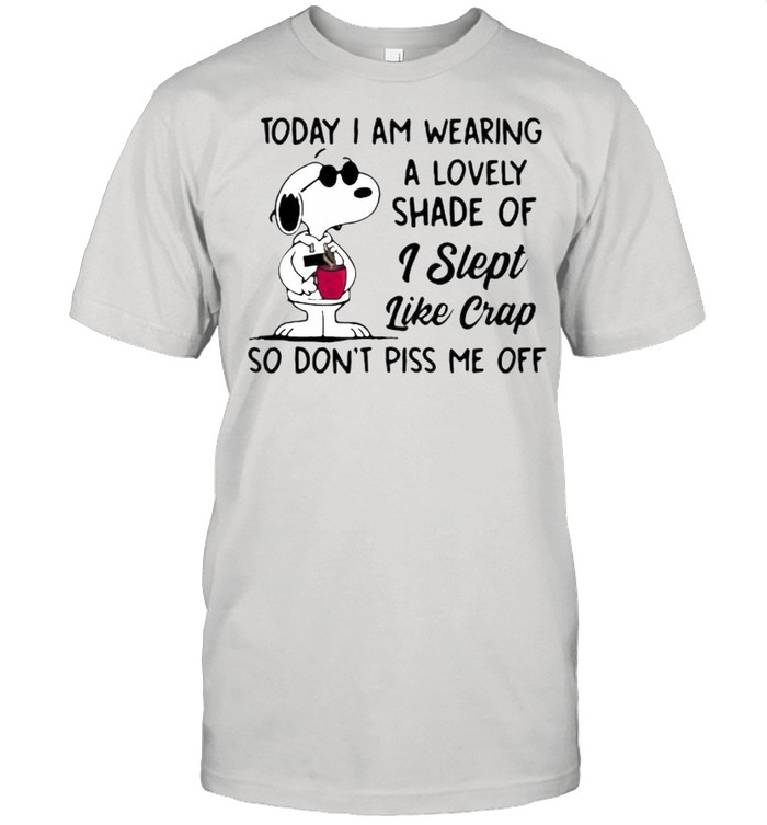Today i am wearing a lovely shade of i slept like crap so dont piss me off snoopy shirt
