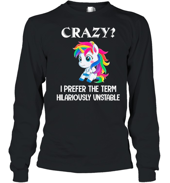 unicorn crazy i prefer the term hilariously unstable shirt Long Sleeved T-shirt