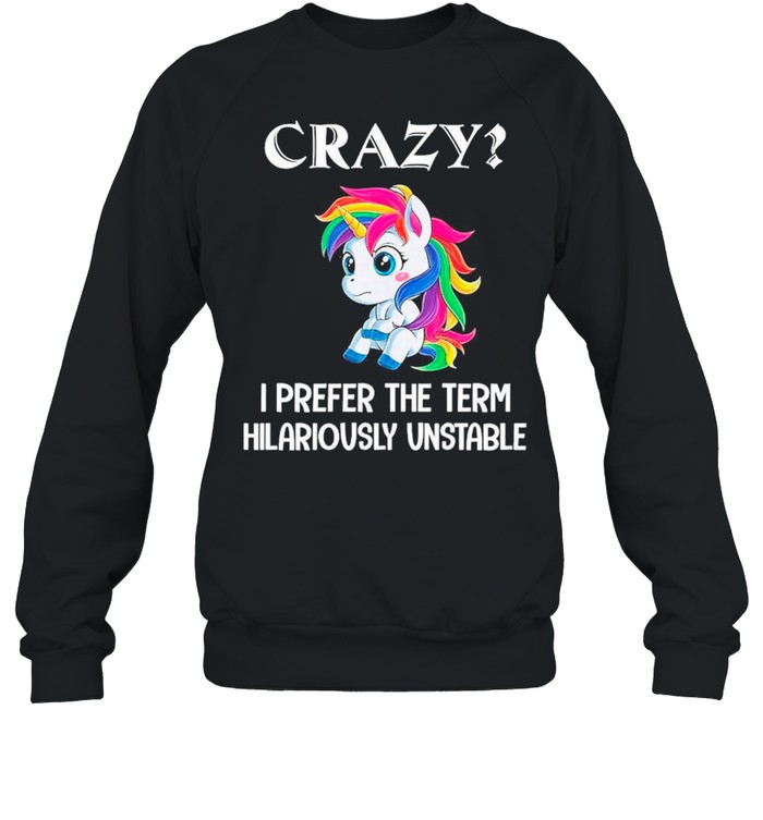 unicorn crazy i prefer the term hilariously unstable shirt Unisex Sweatshirt