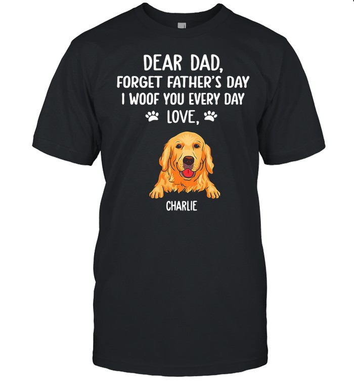 Dear Dad Forget Father’s Day I Woof You Every Day Love Charlie T-shirt