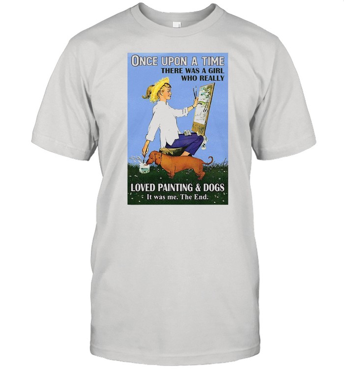 Girl Once Upon A Time There Was A Girl Who Really Loved Painting And Dogs T-shirt