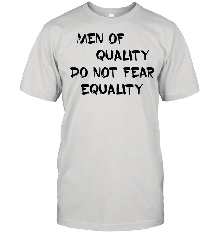 Men Of Quality Do Not Fear Equality T-shirt