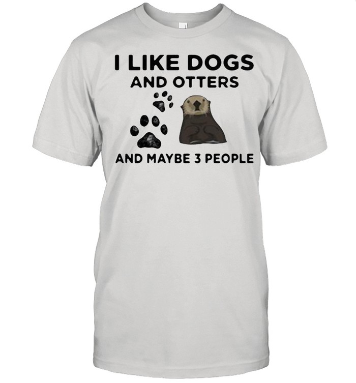 I Like Dogs And Otters And Maybe 3 PEople Shirt
