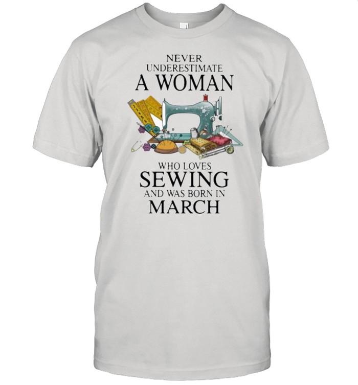 Never Underestimate A Woman Who Loves Sewing And Was Born In March Shirt