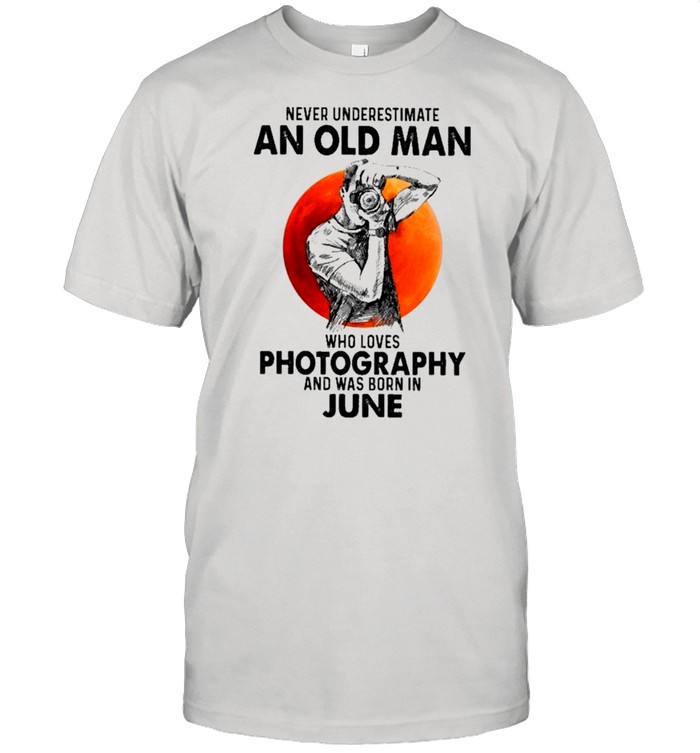 Never Underestimate An Old Man Who Loves Photography And Was Born In June shirt Classic Men's T-shirt