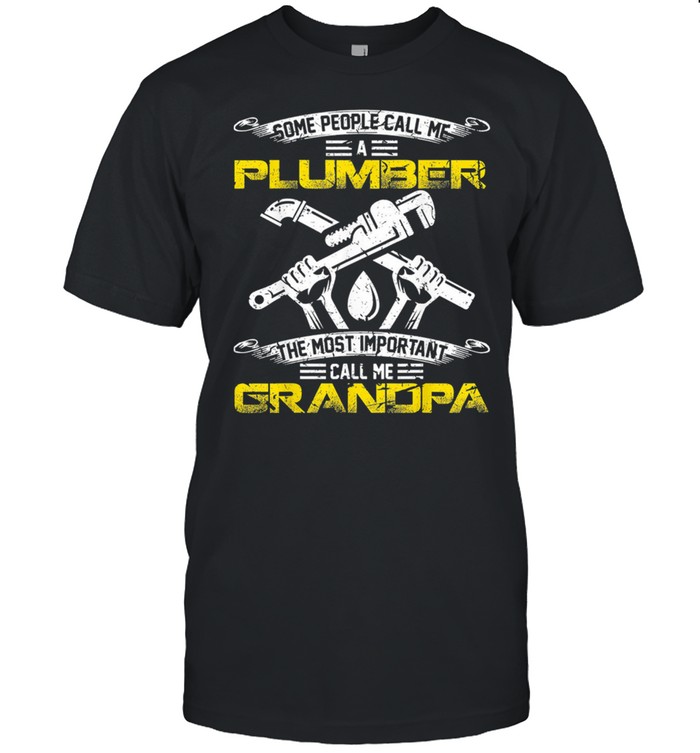 Some People Call Me A Plumber The Most Important Call Me Grandpa shirt