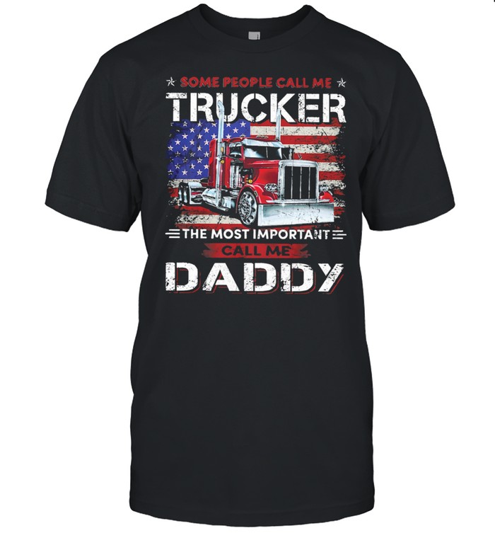 Some People Call Me Trucker The Most Important Call Me Daddy American Flag shirt