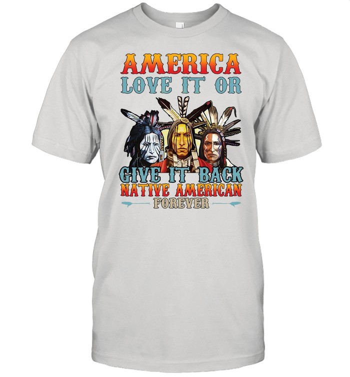 Best Selling New America Love It Or Give It Back Native American Forever T-shirt