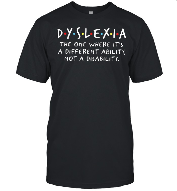 Dyslexia the one where its a different ability not a disability shirt
