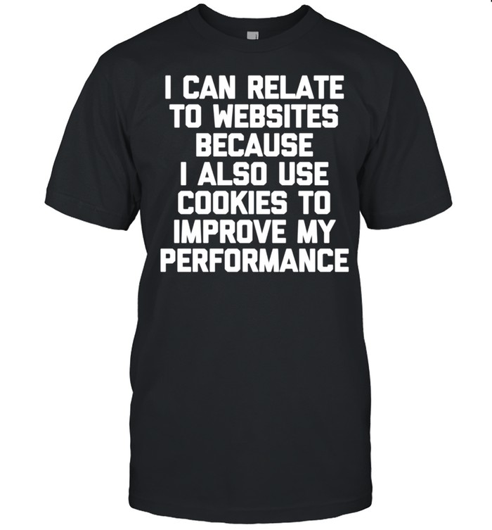 I Can Relate To Websites I Also Use Cookies Cookie shirt