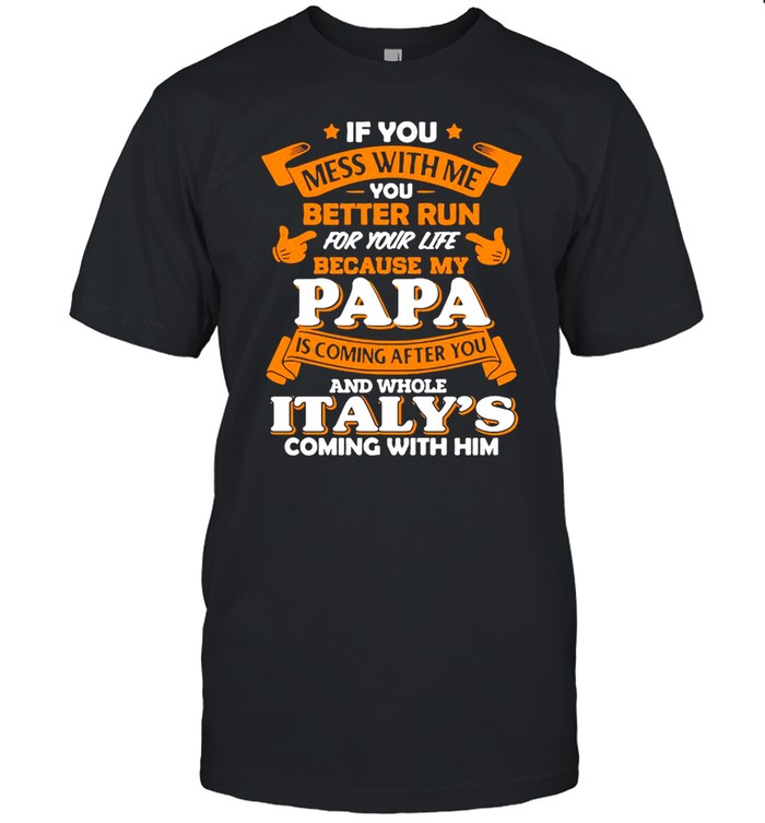 If You Mess With Me You Better Run For Your Life Because My Papa Is Coming After You And Whole Italy’s Coming With Him  Classic Men's T-shirt