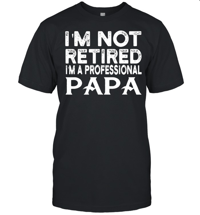 I'm Not Retired I'm A Professional Papa shirt