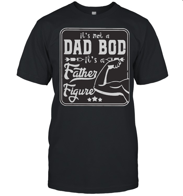 It is not a dad bod it is a father figure hand muscle shirt