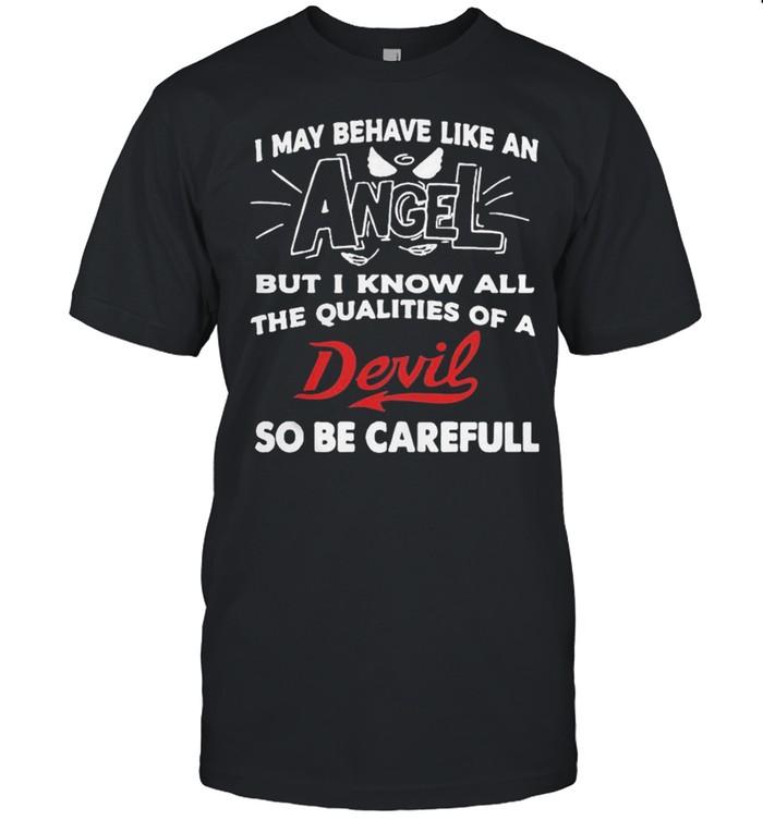 May behave like an but I know all the qualities of a devil so be careful shirt