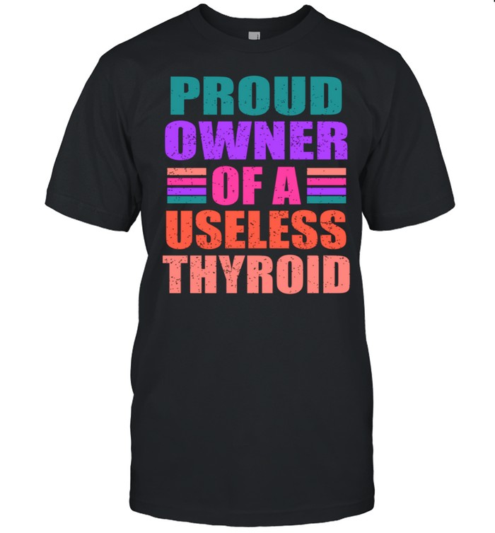 Proud Owner Of A Useless Thyroid Hashimoto Awareness shirt
