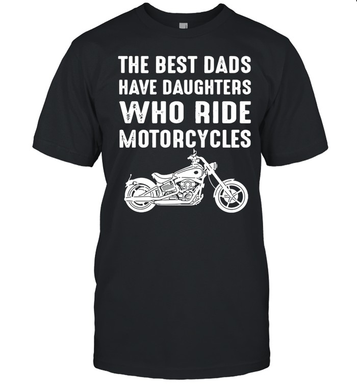 The Best Dads Have Daughters Who Ride Motorcycles Shirt