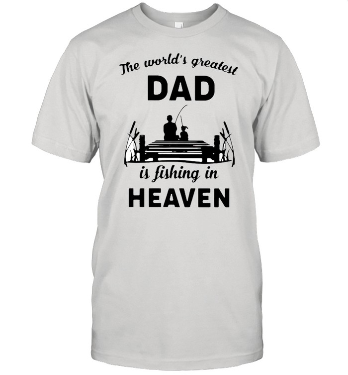The world’s greatest dad is fishing in heaven shirt