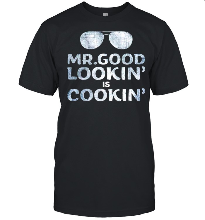 Mr. Good lookin is cookin shirt