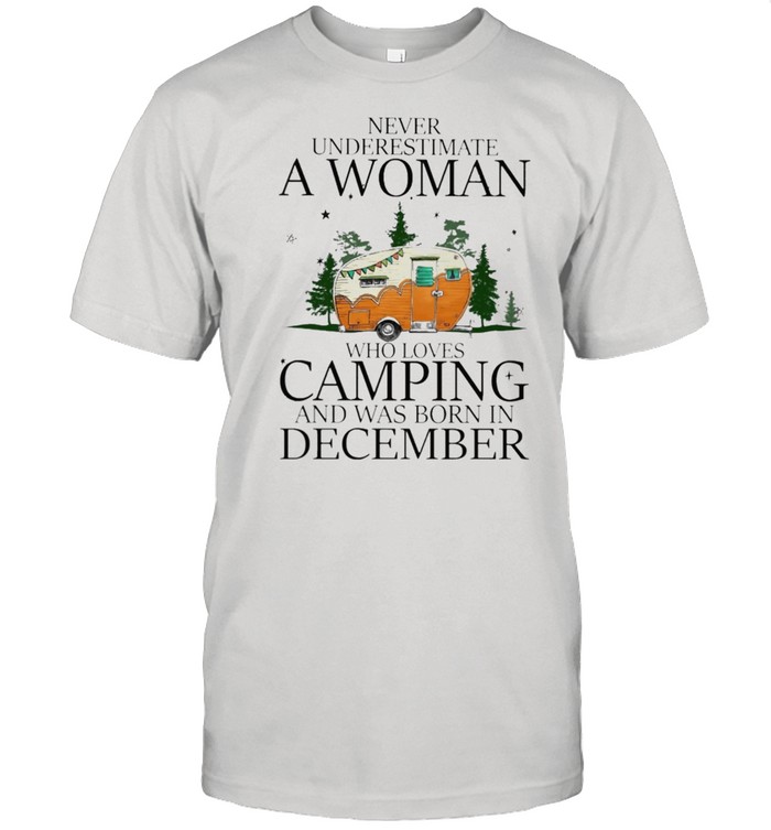 Never underestimate a woman who loves camping and was born in December shirt
