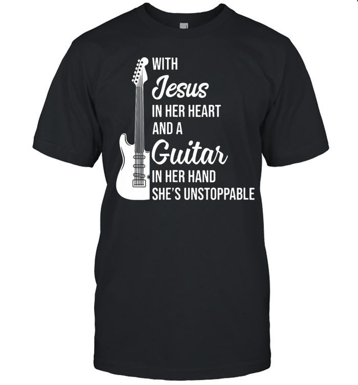 With Jesus in her heart and a guitar in her hand shes is unstoppable shirt